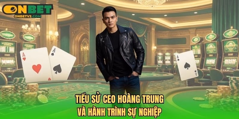 Tiểu sử CEO Hoàng Trung và hành trình sự nghiệp