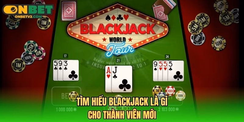 Tìm hiểu Blackjack là gì cho thành viên mới