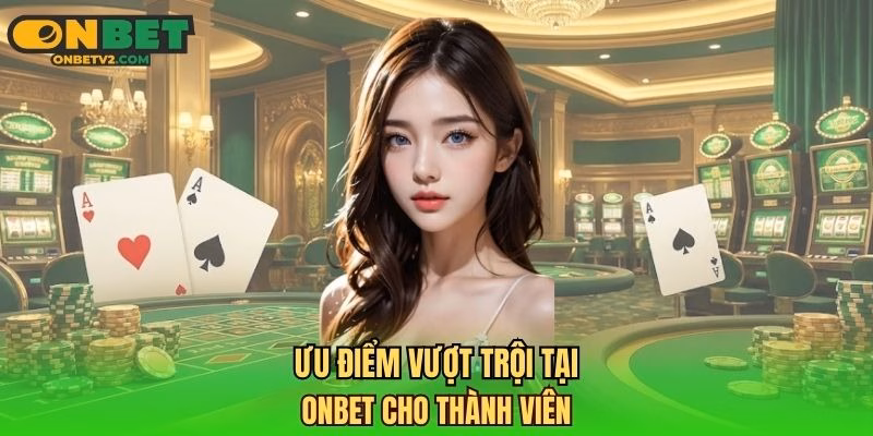 Ưu điểm vượt trội tại ONBET cho thành viên